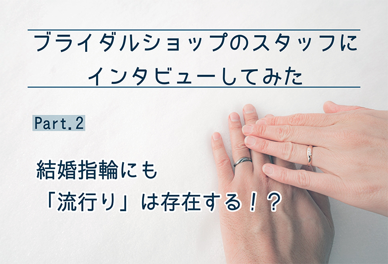 【石川県】ブライダルショップのスタッフにインタビュー！ Part2. 結婚指輪にも“流行り”は存在する！？
