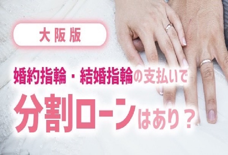 【大阪枚方市・高槻市北摂】婚約指輪・結婚指輪の支払いで分割ローンはあり？