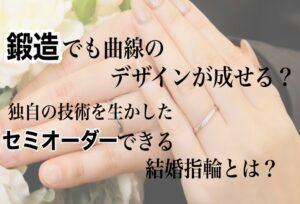 【京都】鍛造でも曲線のデザインが成せる？独自の技術を生かしたセミオーダーできる結婚指輪とは？