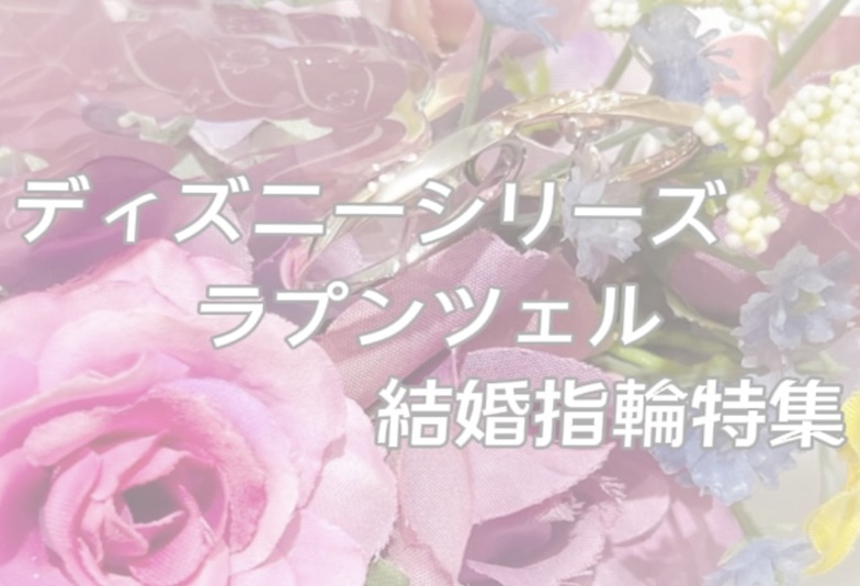 【京都】ディズニーシリーズ「ディズニータングルド（ラプンツェル）」の結婚指輪特集