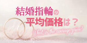 【南大阪・岸和田市】結婚指輪の気になる相場はどのくらい？平均価格は？